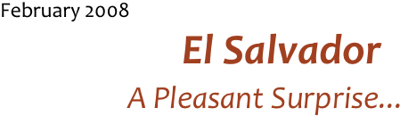 February 2008
El Salvador
A Pleasant Surprise...