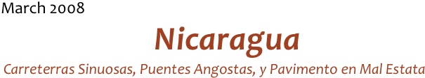 March 2008
Nicaragua
Carreterras Sinuosas, Puentes Angostas, y Pavimento en Mal Estata  
