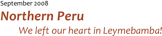 September 2008 
Northern Peru
We left our heart in Leymebamba!